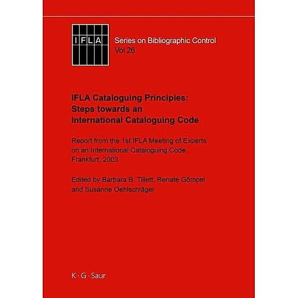 IFLA Cataloguing Principles: Steps towards an International Cataloguing Code / IFLA Series on Bibliographic Control Bd.26