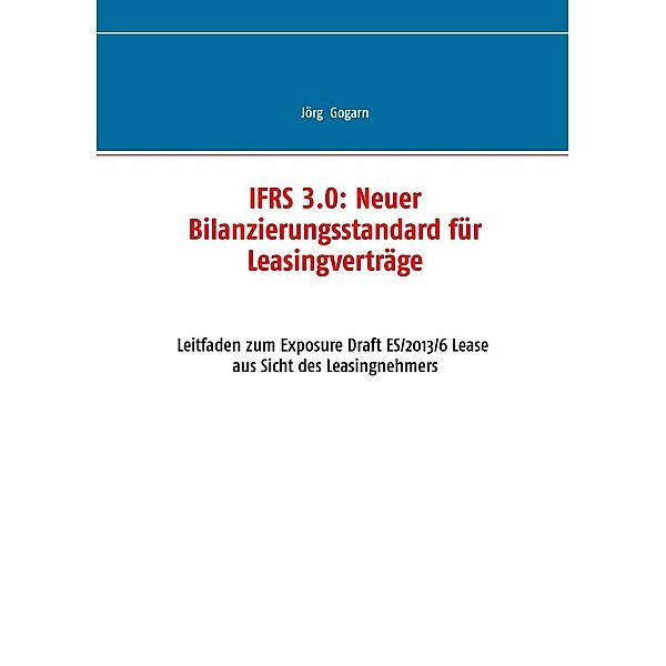 IFRS 3.0:: Neuer Bilanzierungsstandard für Leasingverträge, Jörg Gogarn