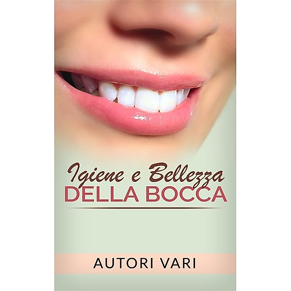 Igiene e Bellezza della bocca, Autori Vari