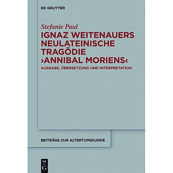 Ignaz Weitenauers neulateinische Tragödie Annibal moriens / Beiträge zur Altertumskunde Bd.343, Stefanie Paul
