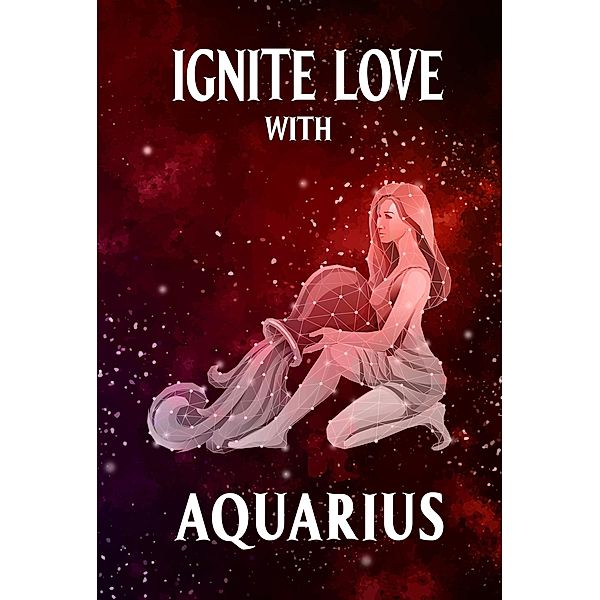 Ignite Love With Aquarius (Unveiling Love's Magic, #11) / Unveiling Love's Magic, Stellazara Seraphina