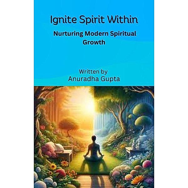 Ignite Spirit within - Nurturing Modern Spiritual Growth, Anuradha Gupta