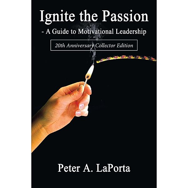 Ignite the Passion-A Guide to Motivational Leadership, Peter A. Laporta