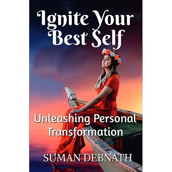 Ignite Your Best Self: Unleashing Personal Transformation, Suman Debnath