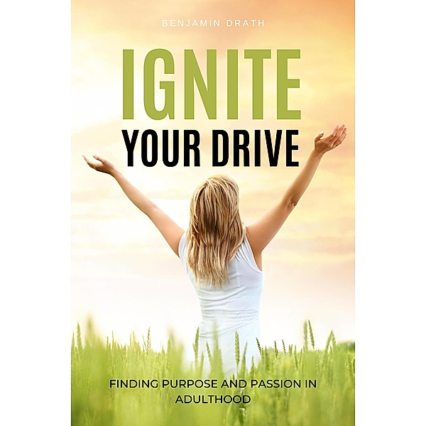 Ignite Your Drive: Finding Purpose and Passion in Adulthood, Benjamin Drath