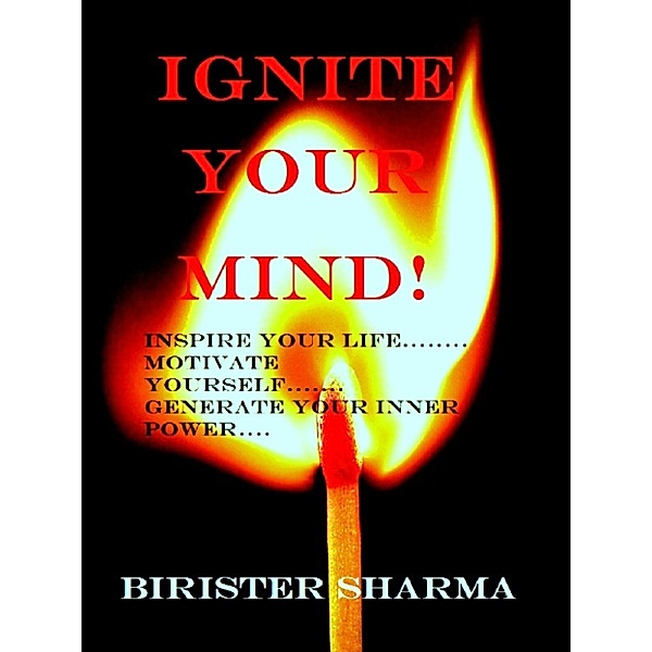 Ignite Your Mind!((Inspire your life....Motivate yourself....Generate your inner power...) Leads you to find your lost self-esteem,self-confidence,self-discipline, self-control,energy,faith,happiness & success., Birister Sharma