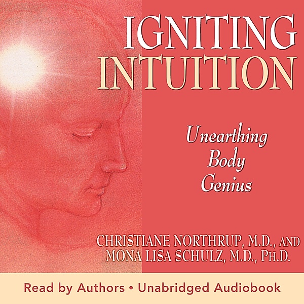 Igniting Intuition: Unearthing Body Genius, Christiane Northrup M.D., Mona Lisa Schulz M.D. Ph.D.