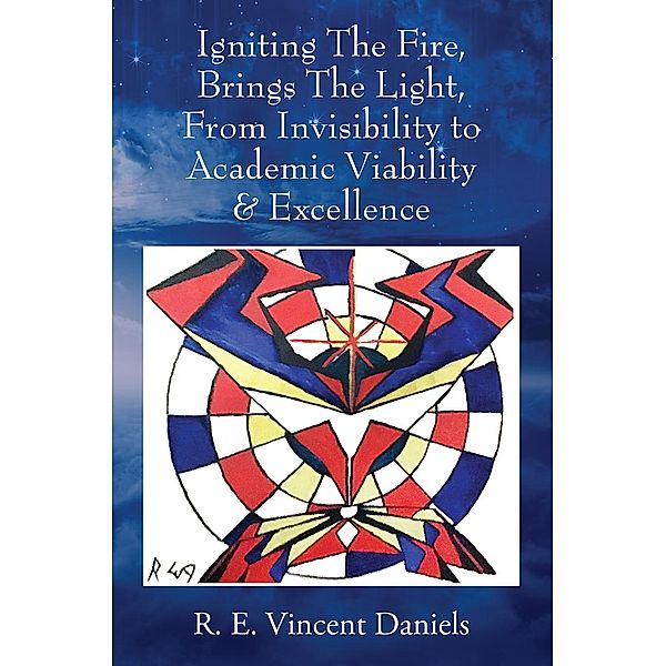 Igniting The Fire, Brings The Light, From Invisibility to Academic Viability & Excellence, R. E. Vincent Daniels