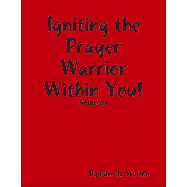 Igniting the Prayer Warrior Within You! : Volume 1, Pamela Walton
