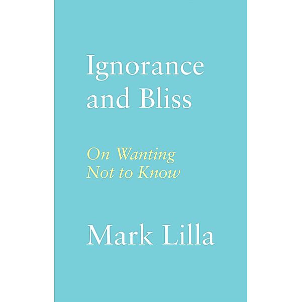 Ignorance and Bliss, Mark Lilla