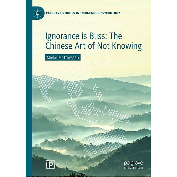 Ignorance is Bliss: The Chinese Art of Not Knowing / Palgrave Studies in Indigenous Psychology, Mieke Matthyssen