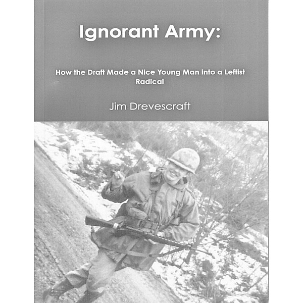 Ignorant Army: How the Draft Made a Nice Young Man Into a Leftist Radical, Jim Drevescraft