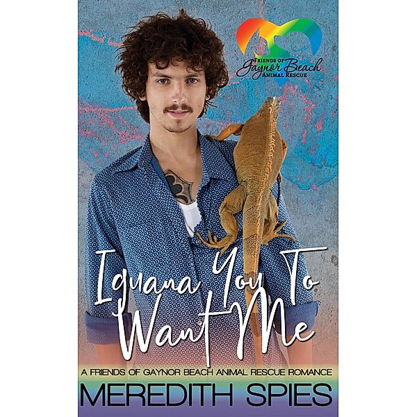 Iguana You To Want Me: Friends of Gaynor Beach Animal Rescue Romance / Friends of Gaynor Beach Animal Rescue, Meredith Spies