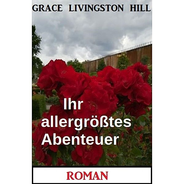 Ihr allergrößtes Abenteuer: Roman, Grace Livingston Hill