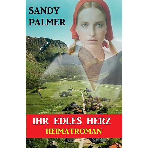 Ihr edles Herz: Heimatroman, Sandy Palmer