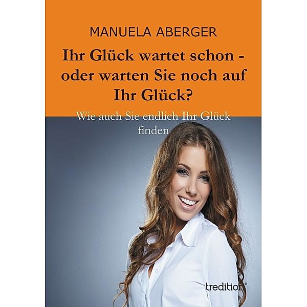 Ihr Glück wartet schon - oder warten Sie noch auf ihr Glück?, Manuela Aberger