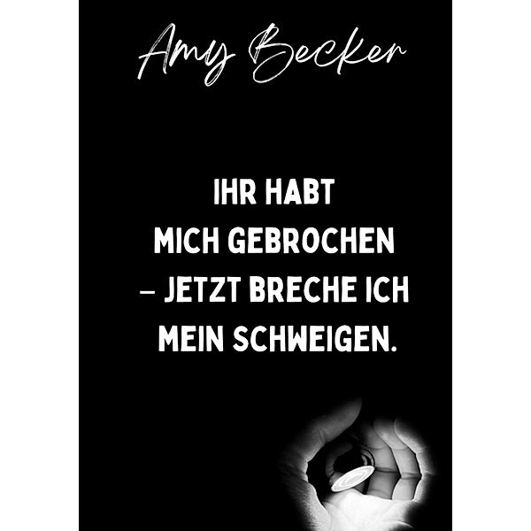 Ihr habt mich gebrochen. - Jetzt breche ich mein Schweigen., Amy Becker