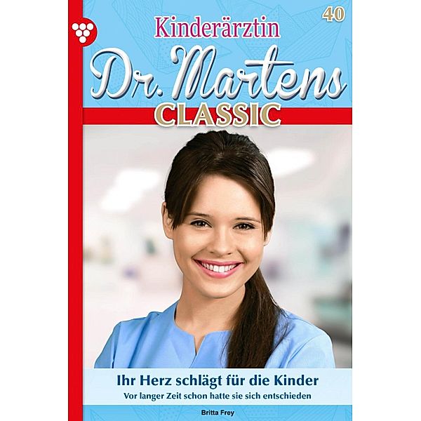 Ihr Herz schlägt für die Kinder / Kinderärztin Dr. Martens Classic Bd.40, Britta Frey