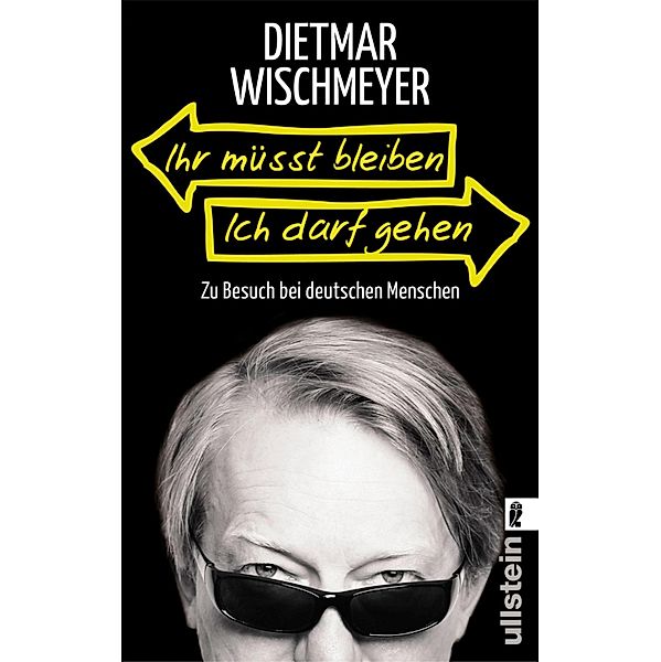 Ihr müsst bleiben, ich darf gehen / Ullstein eBooks, Dietmar Wischmeyer