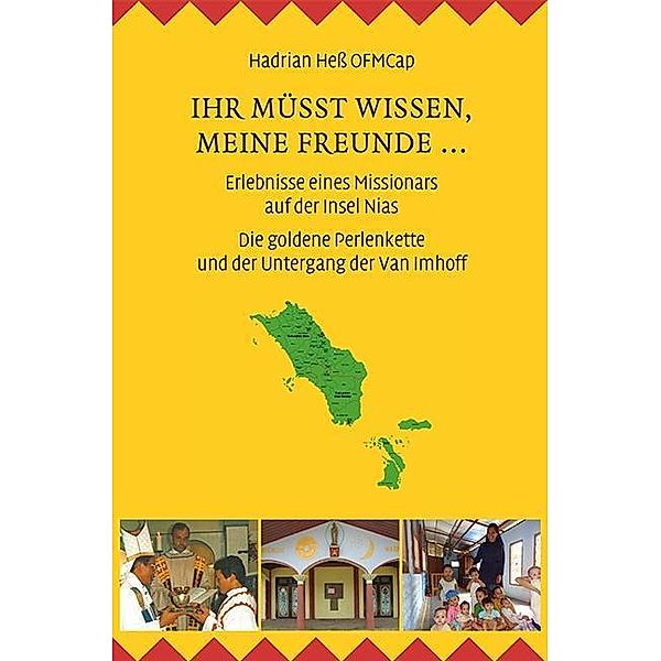 Ihr müsst wissen, meine Freunde ... Erlebnisse eines Missionars auf der Insel Nias, Hadrian Heß