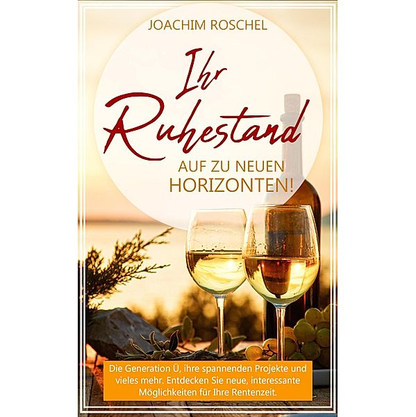 IHR RUHESTAND - Auf zu neuen Horizonten!, Joachim Roschel