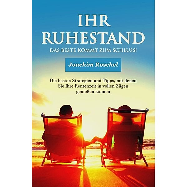 IHR RUHESTAND - Das Beste kommt zum Schluss!, Joachim Roschel
