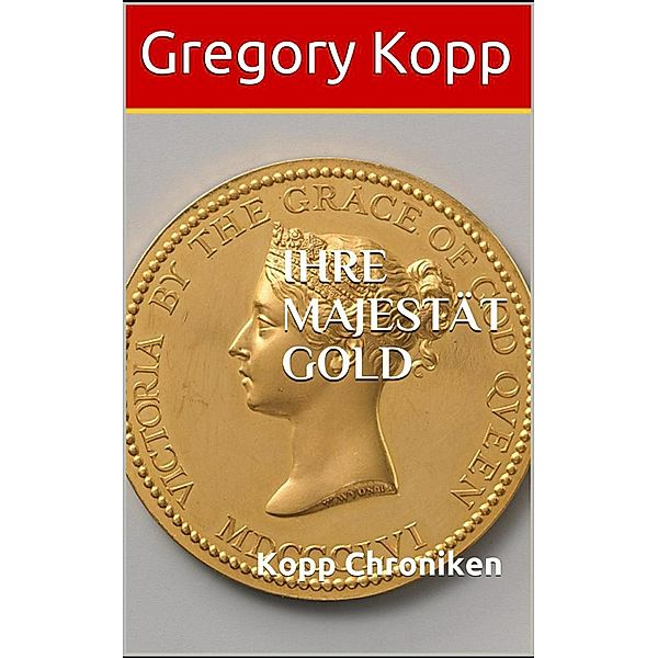 Ihre Majestät Gold (Kopp Chroniken, #6) / Kopp Chroniken, Gregory Kopp