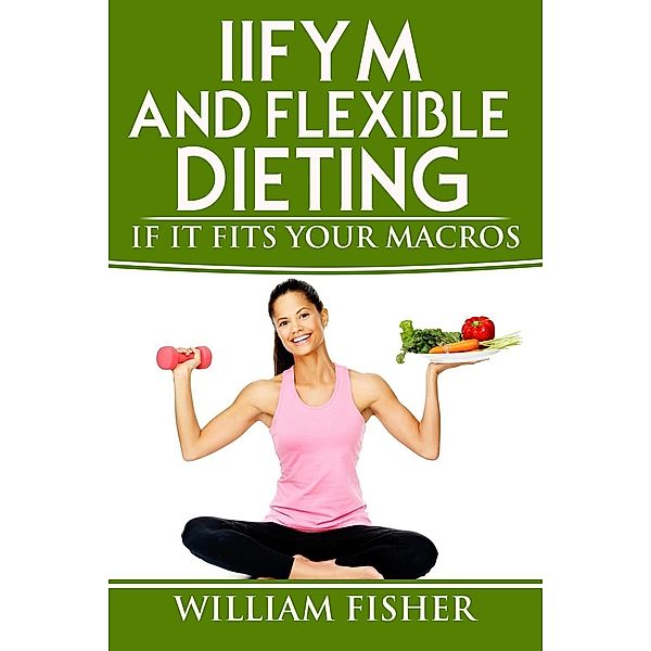 IIFYM and Flexible Dieting: If It Fits Your Macros, William Fisher