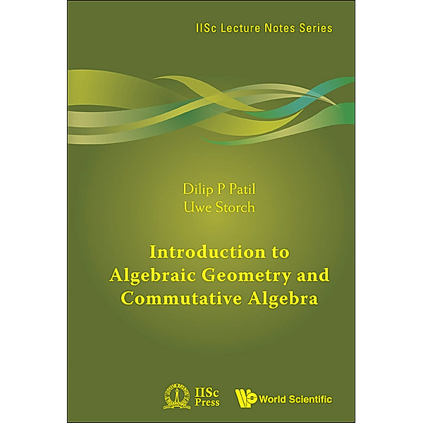 IISc Lecture Notes Series: Introduction to Algebraic Geometry and Commutative Algebra, Dilip P Patil, Uwe Storch;;;
