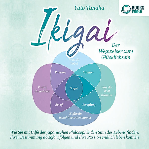 IKIGAI - Der Wegweiser zum Glücklichsein: Wie Sie mit Hilfe der japanischen Philosophie den Sinn des Lebens finden, Ihrer Bestimmung ab sofort folgen und Ihre Passion endlich leben können, Yuto Tanaka