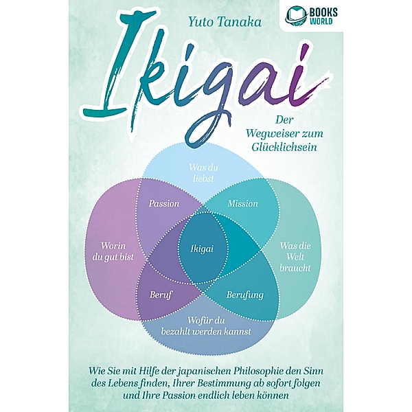 IKIGAI - Der Wegweiser zum Glücklichsein: Wie Sie mit Hilfe der japanischen Philosophie den Sinn des Lebens finden, Ihrer Bestimmung ab sofort folgen und Ihre Passion endlich leben können, Yuto Tanaka