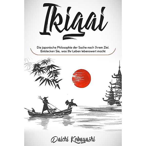 Ikigai: Die japanische Philosophie der Suche nach Ihrem Ziel. Entdecken Sie, was Ihr Leben lebenswert macht, Daichi Kobayashi