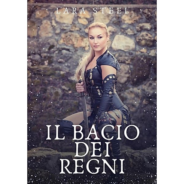 Il Bacio dei Regni / Il Regno di Wilda. Racconto Erotico Italiano Fantasy in Due Volumi. Bd.1, Lara Steel