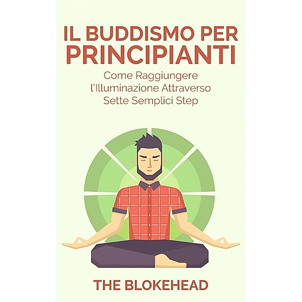 Il Buddismo per principianti. Come raggiungere l'Illuminazione attraverso sette semplici step., The Blokehead