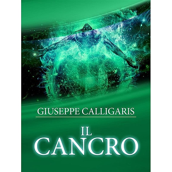 Il Cancro - Esplorazione  ed Investigazione attraverso l'approfondito studio delle Catene lineari del corpo e dello spirito, Giuseppe Calligaris