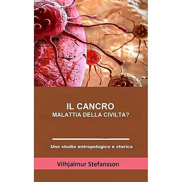 Il cancro - malattia della civiltà? (Tradotto), Vilhjalmur Stefansson