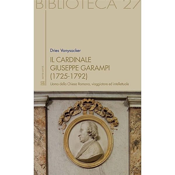 Il Cardinale Giuseppe Garampi (1725-1792): uomo della Chiesa Romana, viaggiatore ed intellettuale, Dries Vanysacker