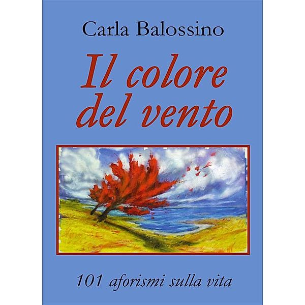 Il colore del vento. 101 aforismi sulla vita, Carla Balossino