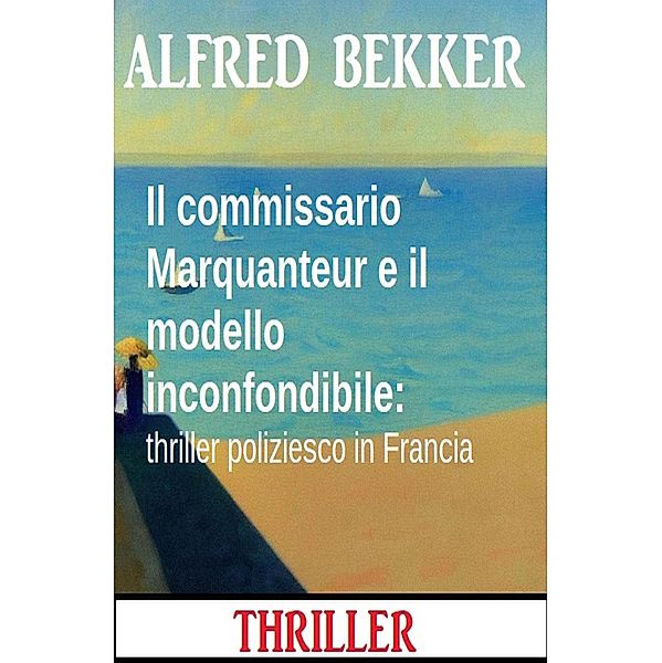 Il commissario Marquanteur e il modello inconfondibile: thriller poliziesco in Francia, Alfred Bekker