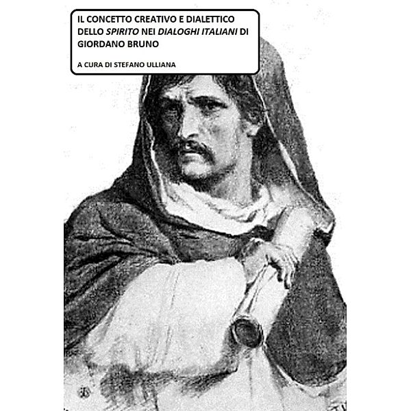 Il concetto creativo e dialettico dello Spirito nei Dialoghi Italiani di Giordano Bruno., Stefano Ulliana