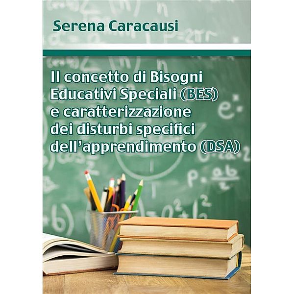 Il concetto di Bisogni Educativi Speciali (BES) e caratterizzazione dei disturbi specifici dell’apprendimento (DSA), Serena Caracausi