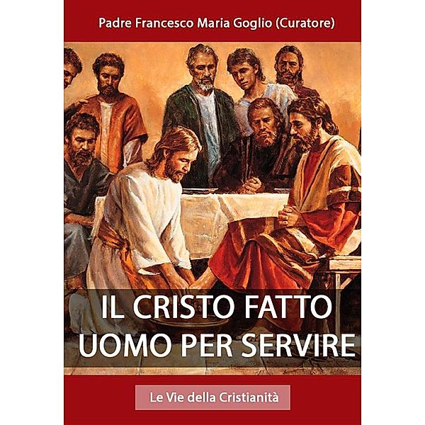 Il Cristo fatto uomo per servire, Padre Francesco Maria Goglio (Curatore)