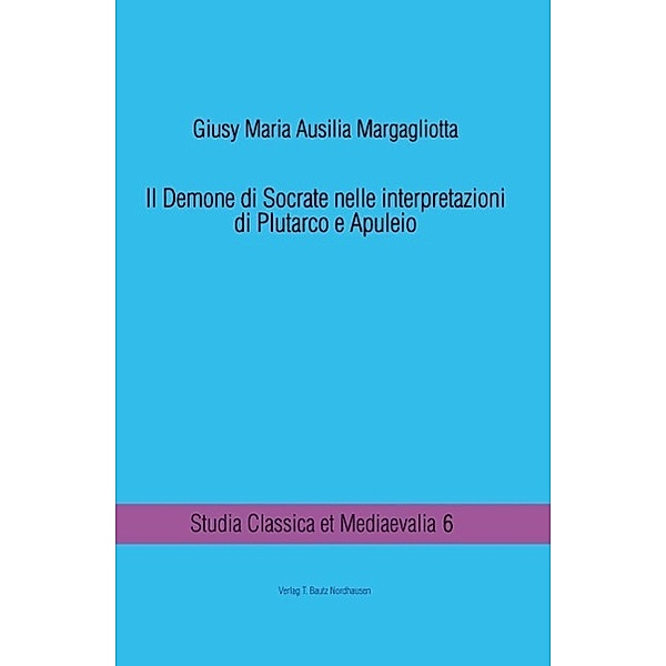 Il Demone di Socrate nelle interpretazioni di Plutarco e Apuleio / Studia Classica et Mediaevalia Bd.6, Giusy Maria Ausilia Margagliotta