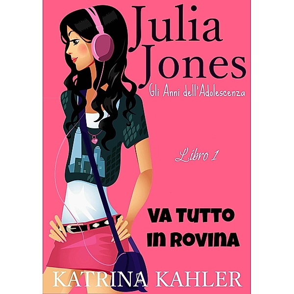 Il Diario di Julia Jones - Gli Anni dell'Adolescenza - Libro 1 - Va Tutto in Rovina, Katrina Kahler