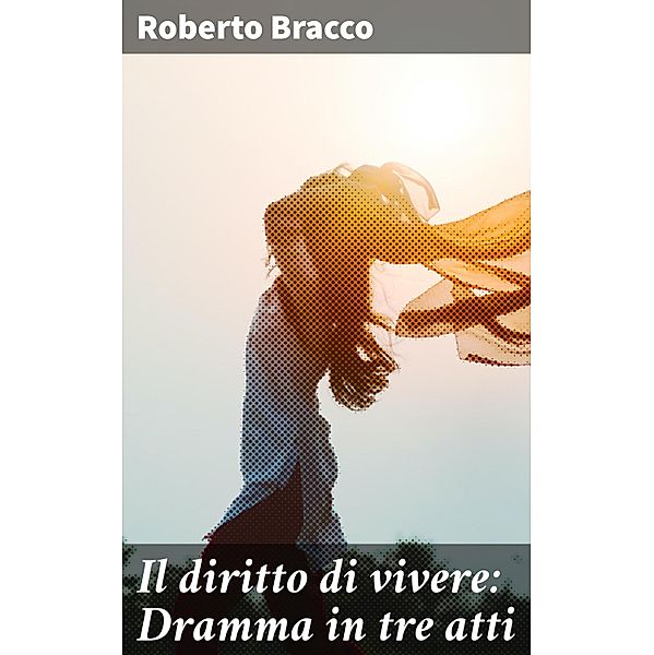 Il diritto di vivere: Dramma in tre atti, Roberto Bracco
