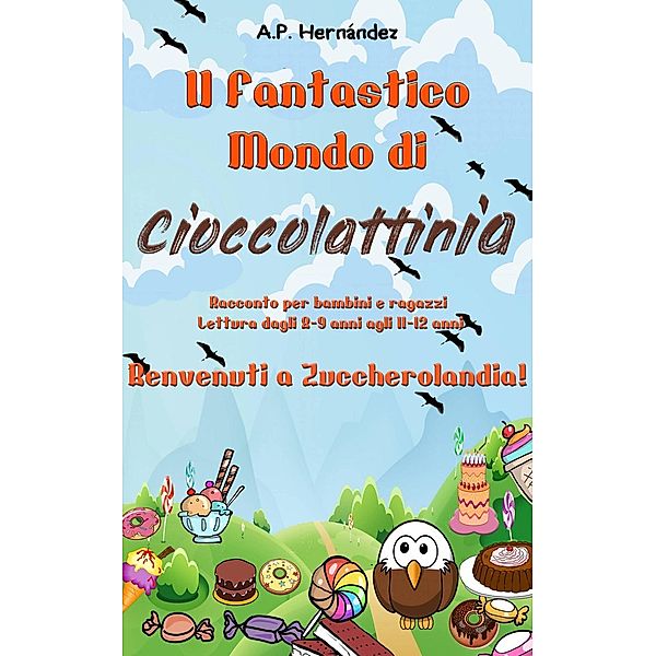 Il Fantastico Mondo di Cioccolattinia - Racconto per bambini e ragazzi. Lettura dagli 8-9 anni agli 11-12 anni . Benvenuti a Zuccherolandia!, A. P. Hernández