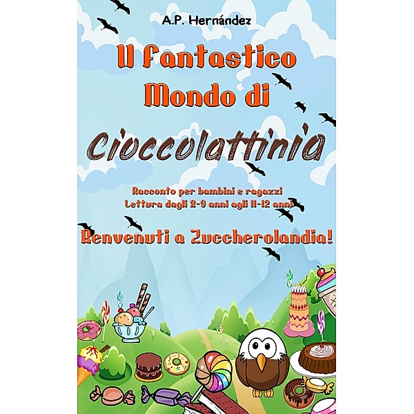 Il Fantastico Mondo di Cioccolattinia - Racconto per bambini e ragazzi. Lettura dagli 8-9 anni agli 11-12 anni . Benvenuti a Zuccherolandia!, A. P. Hernandez
