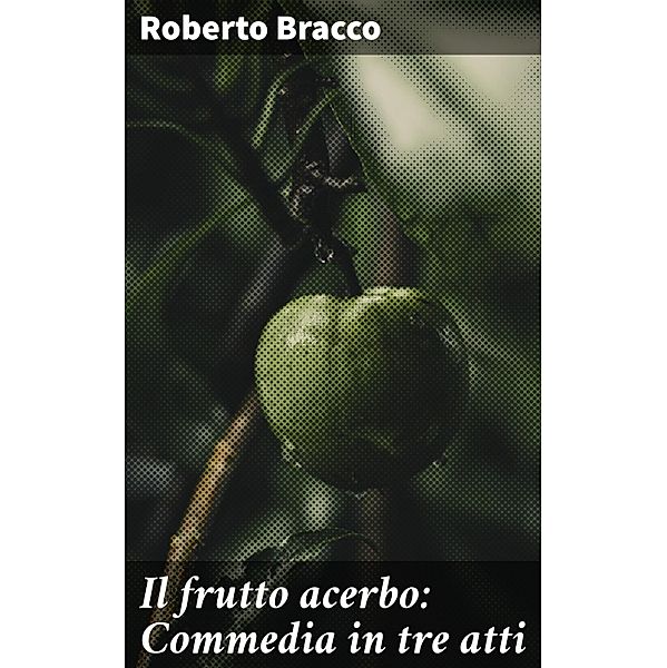 Il frutto acerbo: Commedia in tre atti, Roberto Bracco