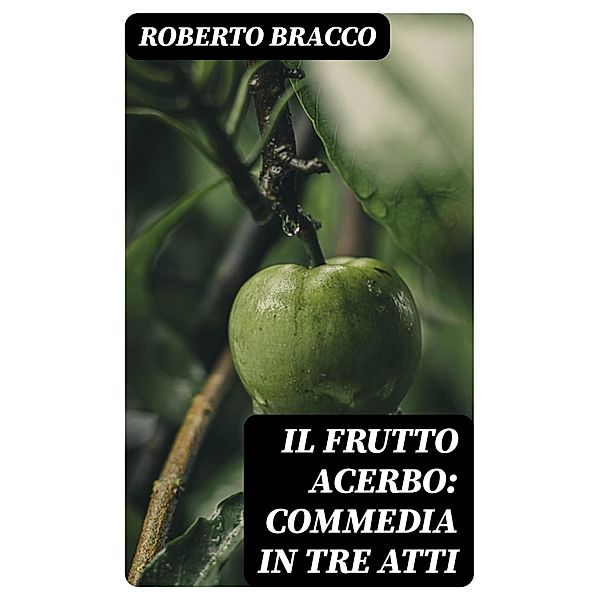 Il frutto acerbo: Commedia in tre atti, Roberto Bracco