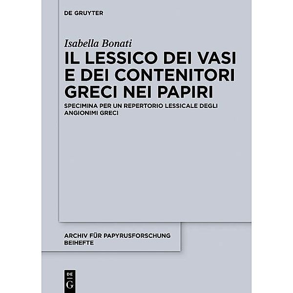 Il lessico dei vasi e dei contenitori greci nei papiri / Archiv für Papyrusforschung und verwandte Gebiete - Reihefte Bd.37, Isabella Bonati